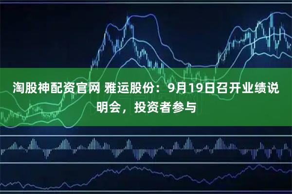 淘股神配资官网 雅运股份：9月19日召开业绩说明会，投资者参与