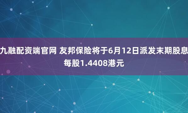 九融配资端官网 友邦保险将于6月12日派发末期股息每股1.4408港元
