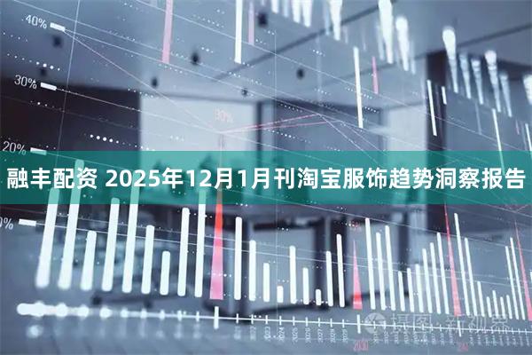 融丰配资 2025年12月1月刊淘宝服饰趋势洞察报告