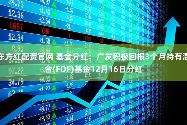 东方红配资官网 基金分红：广发积极回报3个月持有混合(FOF)基金12月16日分红