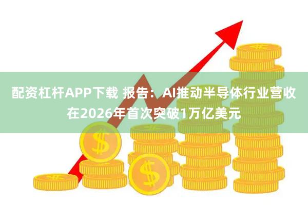 配资杠杆APP下载 报告：AI推动半导体行业营收在2026年首次突破1万亿美元
