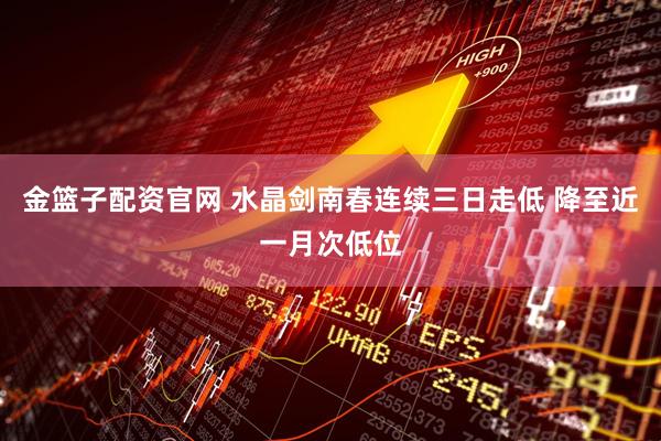金篮子配资官网 水晶剑南春连续三日走低 降至近一月次低位