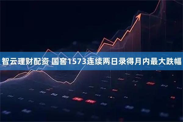 智云理财配资 国窖1573连续两日录得月内最大跌幅