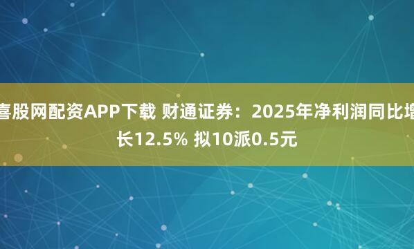 喜股网配资APP下载 财通证券：2025年净利润同比增长12.5% 拟10派0.5元